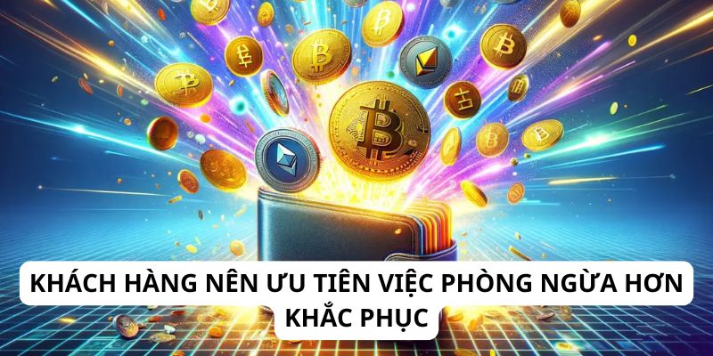 Khách hàng nên ưu tiên việc phòng ngừa hơn khắc phục